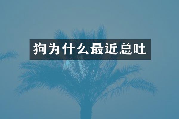 狗为什么最近总吐