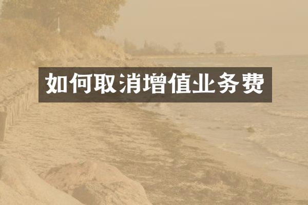 如何取消增值业务费