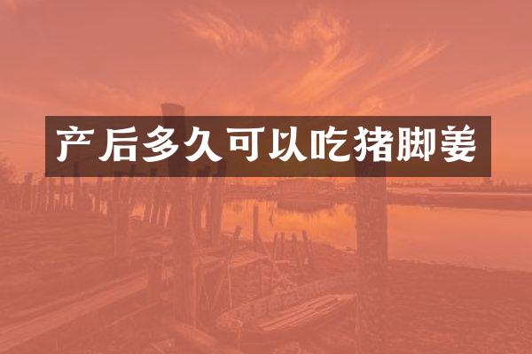 产后多久可以吃猪脚姜