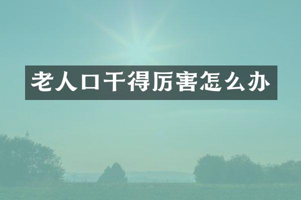 老人口干得厉害怎么办