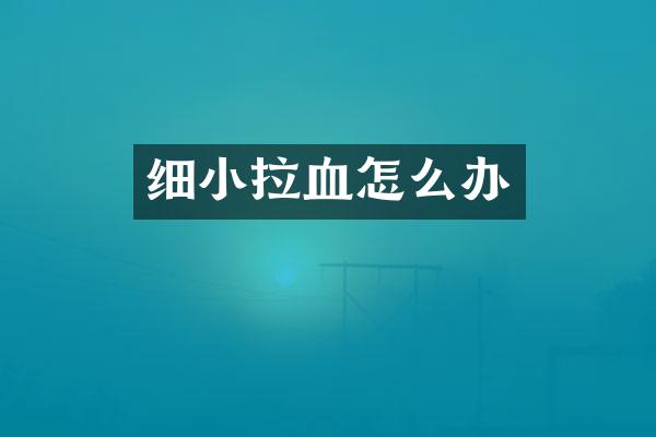 细小拉血怎么办