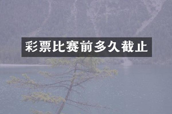彩票比赛前多久截止