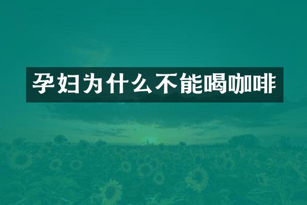 孕妇为什么不能喝咖啡