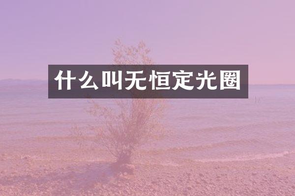 什么叫无恒定光圈