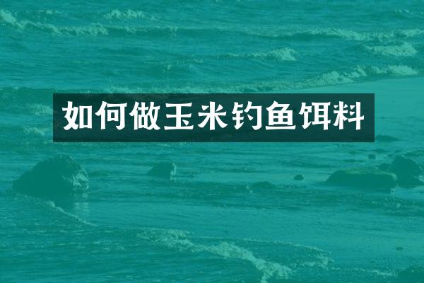 如何做玉米钓鱼饵料