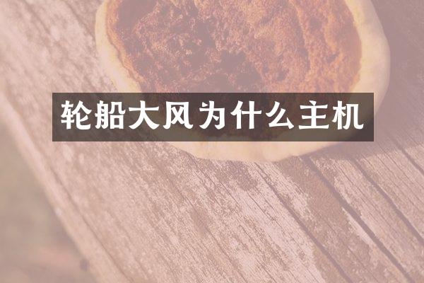 轮船大风为什么主机
