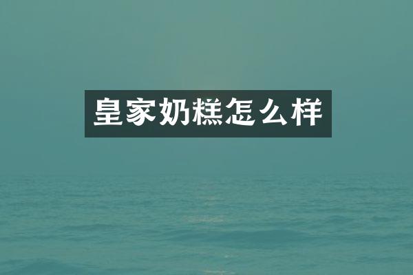 皇家奶糕怎么样