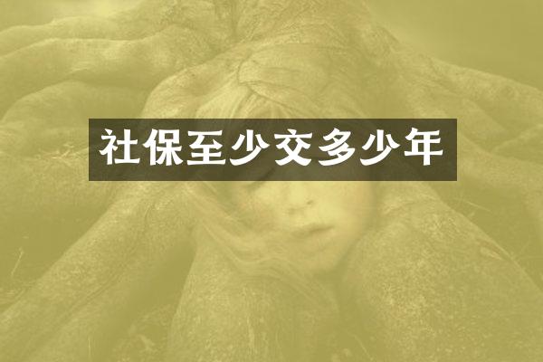 社保至少交多少年