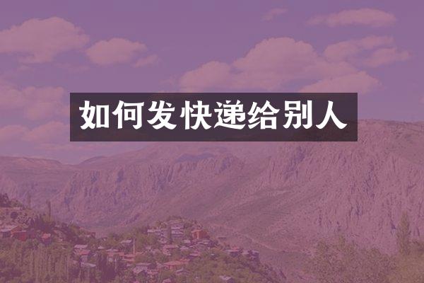 如何发快递给别人