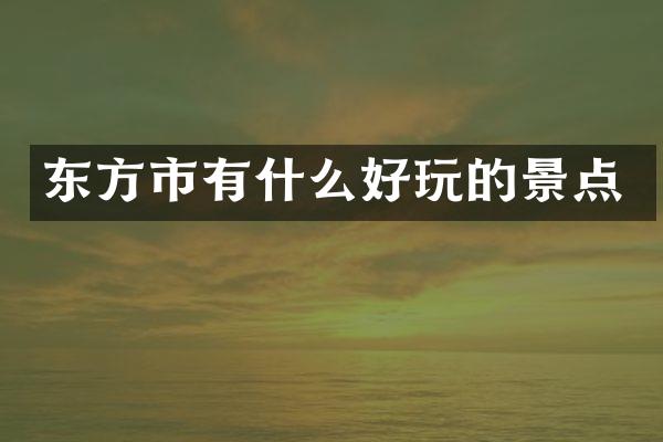 东方市有什么好玩的景点