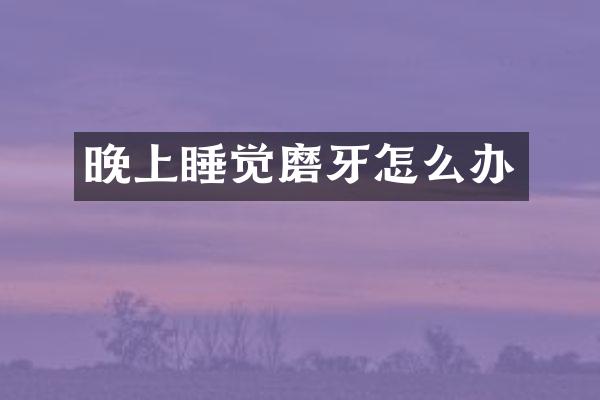 晚上睡觉磨牙怎么办