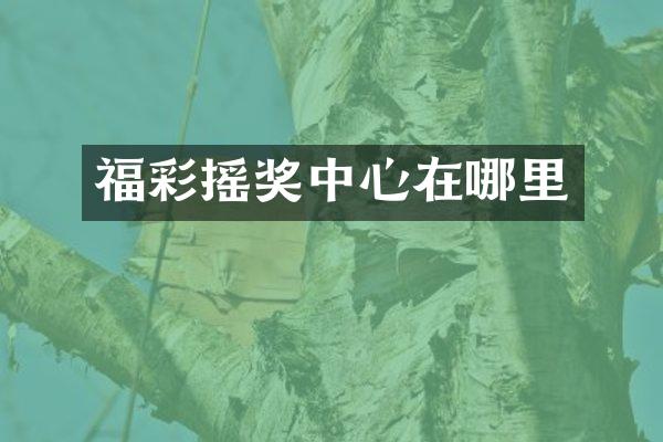 福彩摇奖中心在哪里
