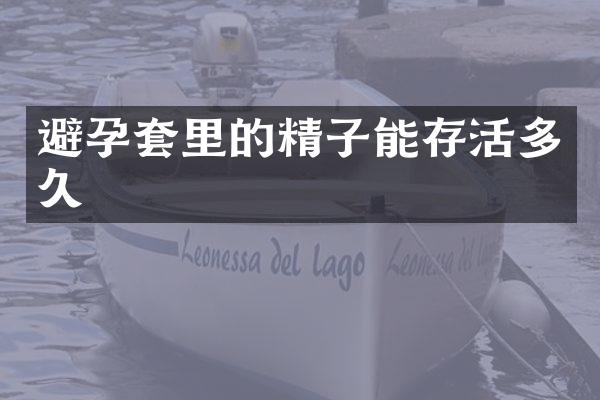 避孕套里的精子能存活多久