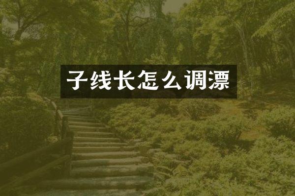 子线长怎么调漂
