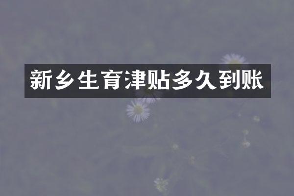 新乡生育津贴多久到账