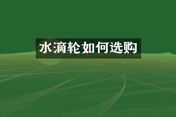 水滴轮如何选购