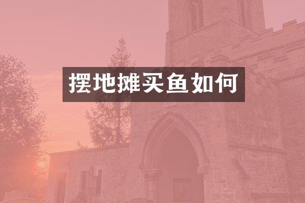 摆地摊买鱼如何