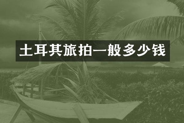 土耳其旅拍一般多少钱