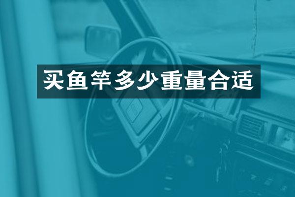 买鱼竿多少重量合适