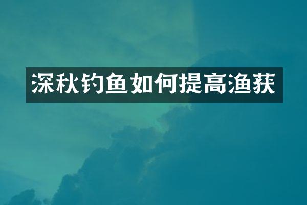 深秋钓鱼如何提高渔获