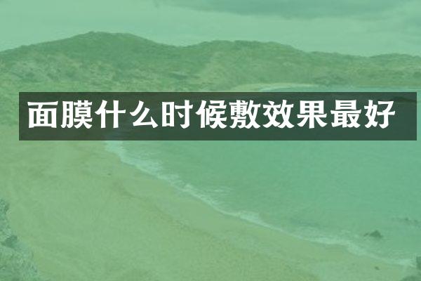 面膜什么时候敷效果最好