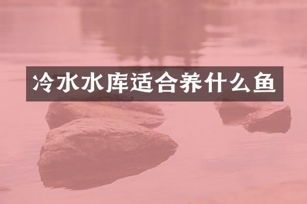 冷水水库适合养什么鱼