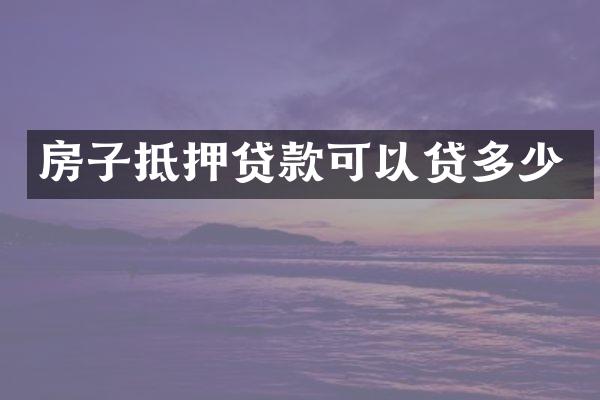 房子抵押贷款可以贷多少