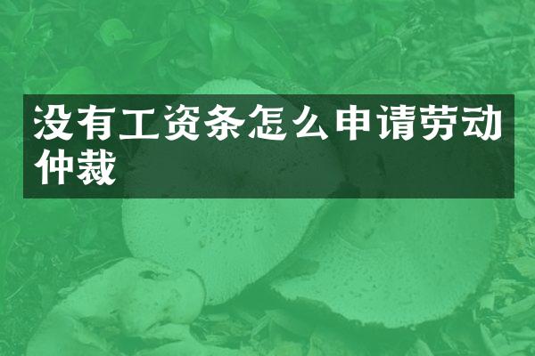 没有工资条怎么申请劳动仲裁