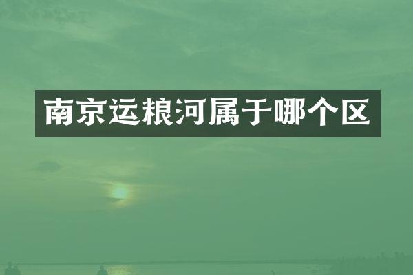 南京运粮河属于哪个区