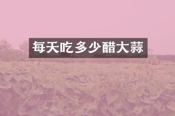 每天吃多少醋大蒜