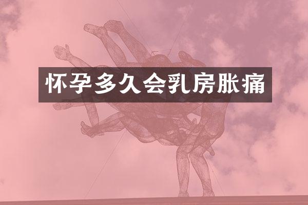 怀孕多久会乳房胀痛