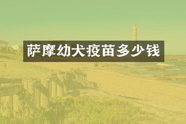 萨摩幼犬疫苗多少钱