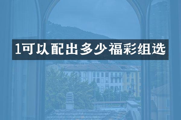 1可以配出多少福彩组选