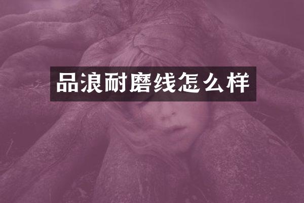 品浪耐磨线怎么样