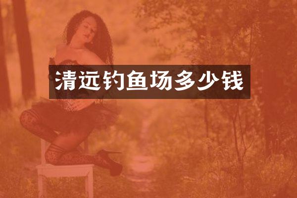 清远钓鱼场多少钱