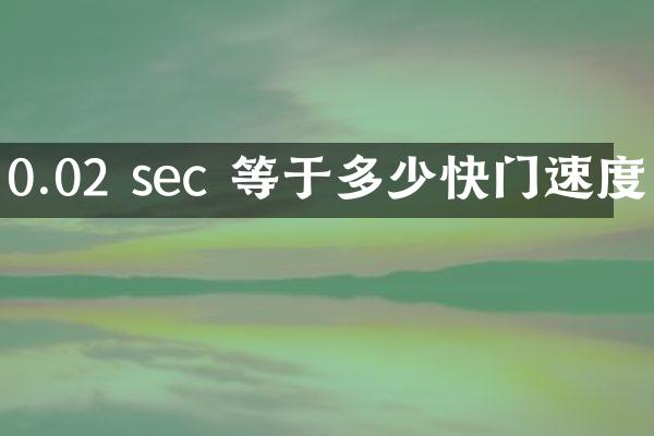 0.02 sec 等于多少快门速度