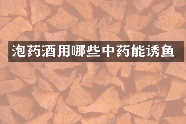 泡药酒用哪些中药能诱鱼