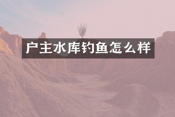 户主水库钓鱼怎么样