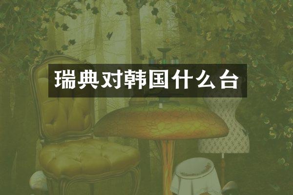 瑞典对韩国什么台