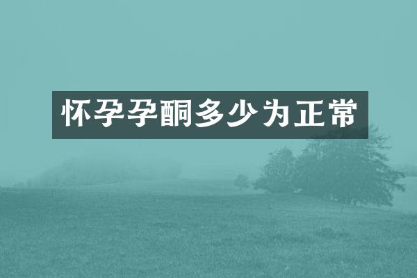 怀孕孕酮多少为正常