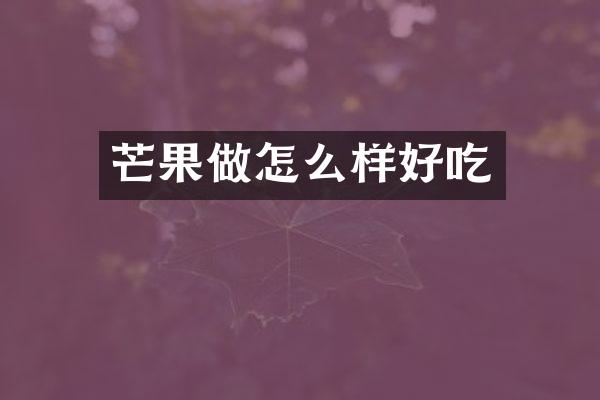 芒果做怎么样好吃