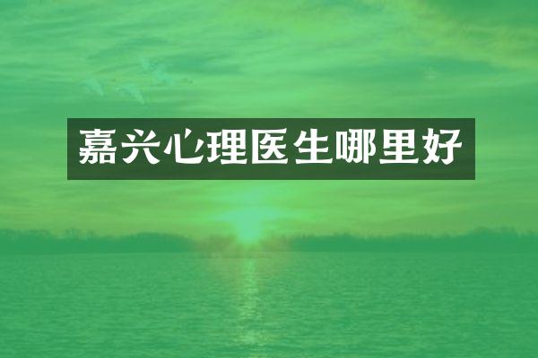 嘉兴心理医生哪里好