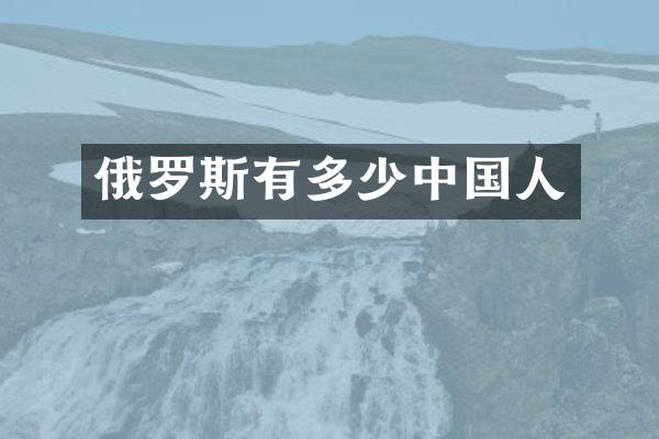 俄罗斯有多少中国人