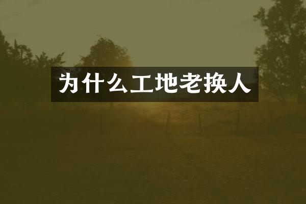 为什么工地老换人
