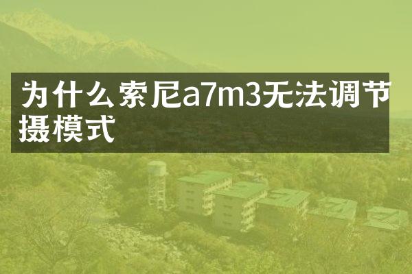 为什么索尼a7m3无法调节拍摄模式