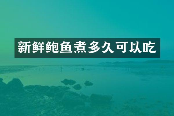 新鲜鲍鱼煮多久可以吃