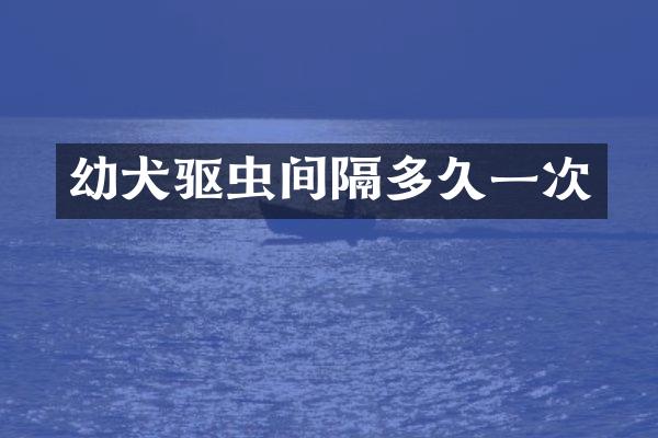 幼犬驱虫间隔多久一次