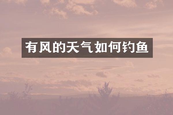 有风的天气如何钓鱼