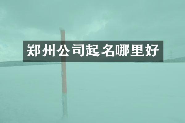 郑州公司起名哪里好
