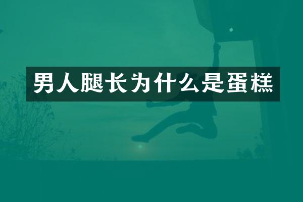 男人腿长为什么是蛋糕